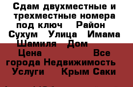 Сдам двухместные и трехместные номера под ключ. › Район ­ Сухум › Улица ­ Имама-Шамиля › Дом ­ 63 › Цена ­ 1000-1500 - Все города Недвижимость » Услуги   . Крым,Саки